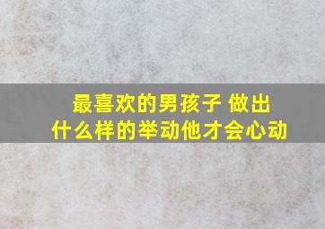 最喜欢的男孩子 做出什么样的举动他才会心动